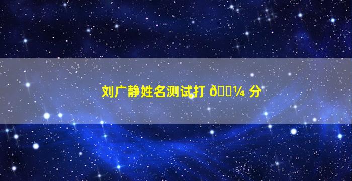 刘广静姓名测试打 🐼 分